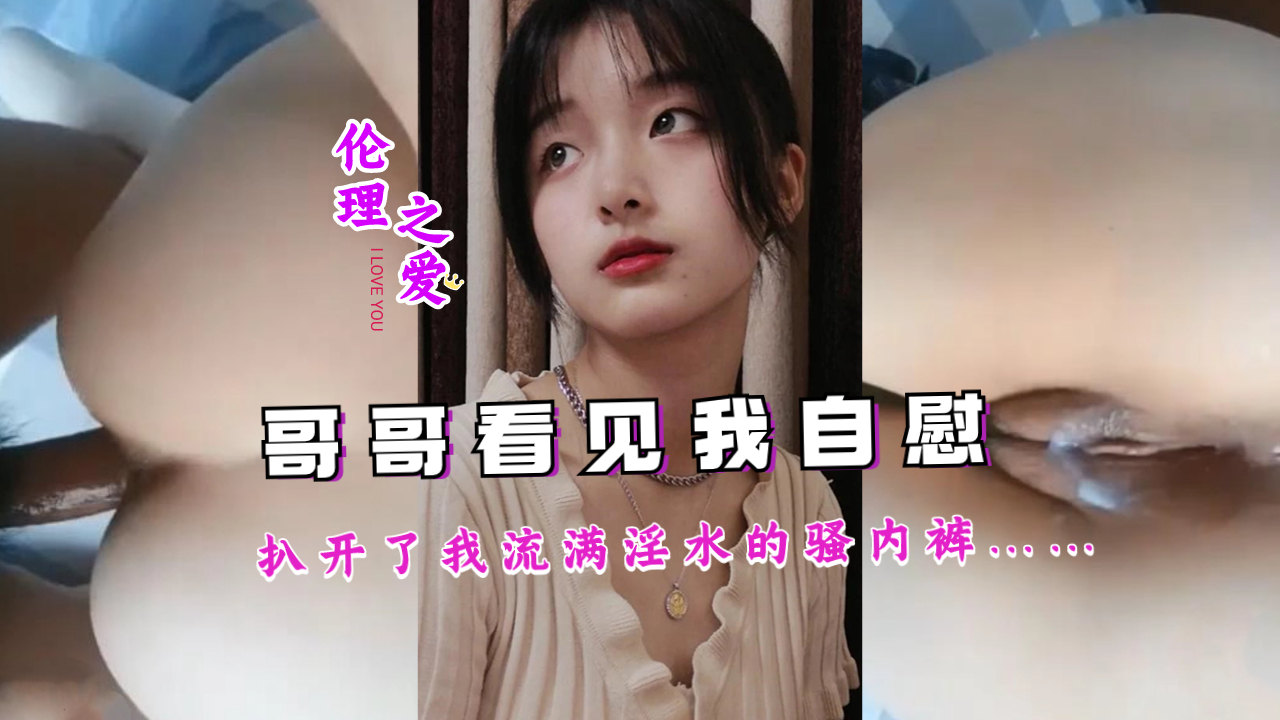 亲眼目睹妹妹自慰全过程!淫水浸透内裤的湿身诱惑,哥哥忍不住撕开最后的防线…